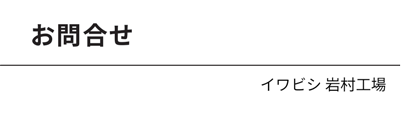 お問い合わせ イワビシ 岩村工場