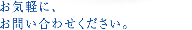 お気軽に、お問い合わせください。